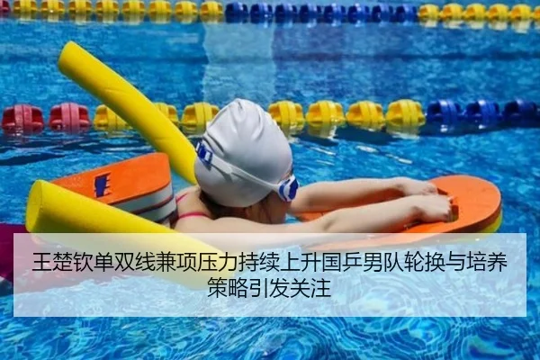 王楚钦单双线兼项压力持续上升国乒男队轮换与培养策略引发关注